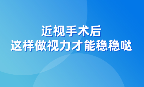近视手术后，这样用眼才能让视力稳稳哒！