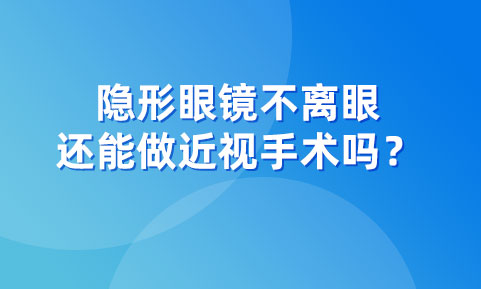 隐形眼镜不离眼，还能做近视手术吗？